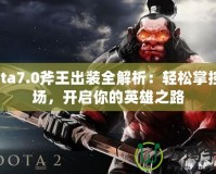 Dota7.0斧王出裝全解析：輕松掌控戰(zhàn)場，開啟你的英雄之路