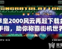 拳皇2000風(fēng)云再起下載金手指，助你稱霸街機(jī)世界