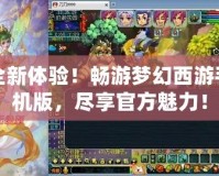 全新體驗！暢游夢幻西游手機版，盡享官方魅力！