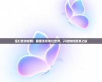 魔幻西游官網(wǎng)：探索無盡奇幻世界，開啟你的西游之旅