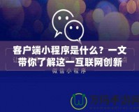 客戶端小程序是什么？一文帶你了解這一互聯(lián)網(wǎng)創(chuàng)新