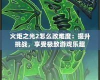 火炬之光2怎么改難度：提升挑戰(zhàn)，享受極致游戲樂趣