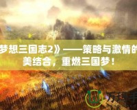 《夢想三國志2》——策略與激情的完美結(jié)合，重燃三國夢！