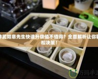 神武如意先生快速升級(jí)值不值得？全面解析讓你輕松決策！