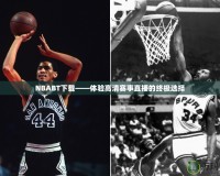 NBABT下載——體驗(yàn)高清賽事直播的終極選擇