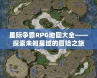 星際爭(zhēng)霸RPG地圖大全——探索未知星域的冒險(xiǎn)之旅