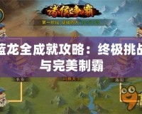 藍龍全成就攻略：終極挑戰(zhàn)與完美制霸