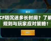 CF防沉迷多長時間？了解規(guī)則與玩家應(yīng)對策略！