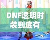 DNF透明時裝到底有什么用？你不可不知的背后玄機！