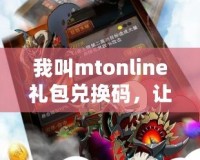 我叫mtonline禮包兌換碼，讓你暢享無限游戲福利！