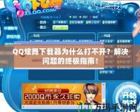 QQ炫舞下載器為什么打不開？解決問題的終極指南！