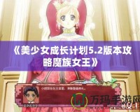 《美少女成長計劃5.2版本攻略魔族女王》