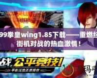 4399拳皇wing1.85下載——重燃經(jīng)典街機(jī)對(duì)戰(zhàn)的熱血激情！