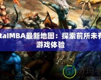 DotaIMBA最新地圖：探索前所未有的游戲體驗(yàn)