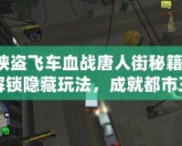 俠盜飛車血戰(zhàn)唐人街秘籍，解鎖隱藏玩法，成就都市王者