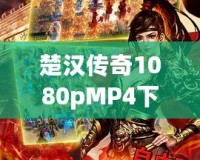 楚漢傳奇1080pMP4下載，暢享經(jīng)典歷史劇的極致視聽體驗(yàn)