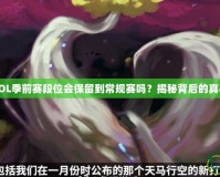 LOL季前賽段位會(huì)保留到常規(guī)賽嗎？揭秘背后的真相