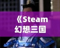 《Steam幻想三國志2：重燃熱血，體驗(yàn)別樣三國風(fēng)云》