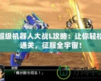 超級(jí)機(jī)器人大戰(zhàn)L攻略：讓你輕松通關(guān)，征服全宇宙！