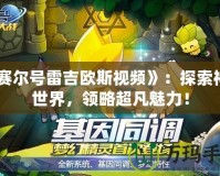 《賽爾號雷吉歐斯視頻》：探索神秘世界，領(lǐng)略超凡魅力！