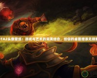 DOTA2頭像壁紙：游戲與藝術(shù)的完美結(jié)合，給你的桌面增添無(wú)限魅力