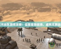 星河戰(zhàn)隊游戲攻略：征服星際戰(zhàn)場，成就無敵戰(zhàn)神