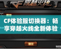 CF體驗服切換器：暢享穿越火線全新體驗