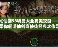 《仙劍98物品大全完美攻略——帶你暢游仙劍奇?zhèn)b傳經(jīng)典之作》