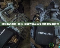 CFM4A1黑龍-361：極致性能與未來(lái)戰(zhàn)術(shù)的完美融合