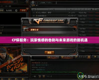 CF停服務(wù)：玩家情感的告別與未來(lái)游戲的新機(jī)遇