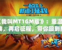 《我叫MT1GM版》：重溫經典，再啟征程，帶你回到那個熱血沸騰的時代