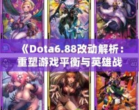 《Dota6.88改動(dòng)解析：重塑游戲平衡與英雄戰(zhàn)略的新時(shí)代》