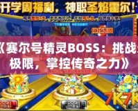 《賽爾號精靈BOSS：挑戰(zhàn)無極限，掌控傳奇之力》