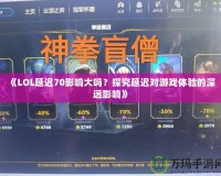 《LOL延遲70影響大嗎？探究延遲對游戲體驗的深遠影響》