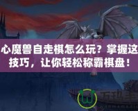 開心魔獸自走棋怎么玩？掌握這些技巧，讓你輕松稱霸棋盤！