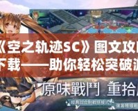 《空之軌跡SC》圖文攻略下載——助你輕松突破游戲難關！