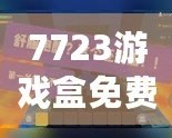 7723游戲盒免費(fèi)安裝官方，帶你進(jìn)入游戲世界的無(wú)限精彩