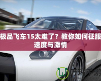 極品飛車15太難了？教你如何征服速度與激情