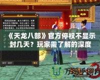 《天龍八部》官方停權不顯示封幾天？玩家需了解的深度解析！