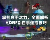 掌控白手之力，全面解析《DNF》白手連招技巧