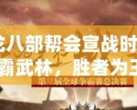 《天龍八部幫會宣戰(zhàn)時間：誰能稱霸武林，勝者為王！》