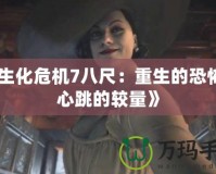 《生化危機(jī)7八尺：重生的恐怖與心跳的較量》