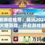 最新游戲推薦：暢玩2024年最火爆游戲，開啟游戲新世界！