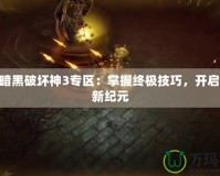 178暗黑破壞神3專(zhuān)區(qū)：掌握終極技巧，開(kāi)啟戰(zhàn)斗新紀(jì)元