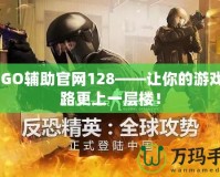 CSGO輔助官網(wǎng)128——讓你的游戲之路更上一層樓！