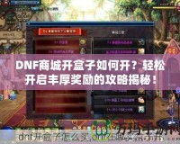 DNF商城開盒子如何開？輕松開啟豐厚獎(jiǎng)勵(lì)的攻略揭秘！