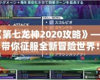 《第七龍神2020攻略》——帶你征服全新冒險世界！