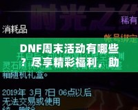 DNF周末活動有哪些？盡享精彩福利，助你輕松提升實力！