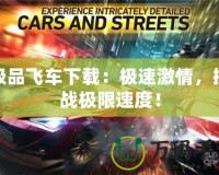 極品飛車下載：極速激情，挑戰(zhàn)極限速度！