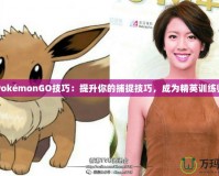 PokémonGO技巧：提升你的捕捉技巧，成為精英訓(xùn)練師